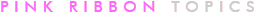 PINK RIBBON TOPICS