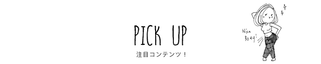 PICK UP 注目コンテンツ