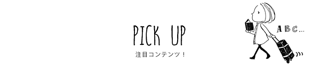 PICK UP 注目コンテンツ