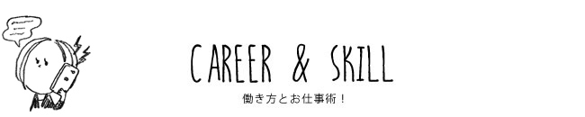 CAREER & SKILL 働き方とお仕事術！