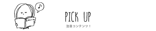 PICK UP 注目コンテンツ！