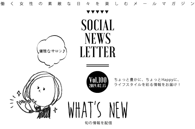 SOCIAL NEWS LETTER Vol.100 2019.02.15 | ちょっと豊かに、ちょっとHappyに、ライフスタイルを彩る情報をお届け