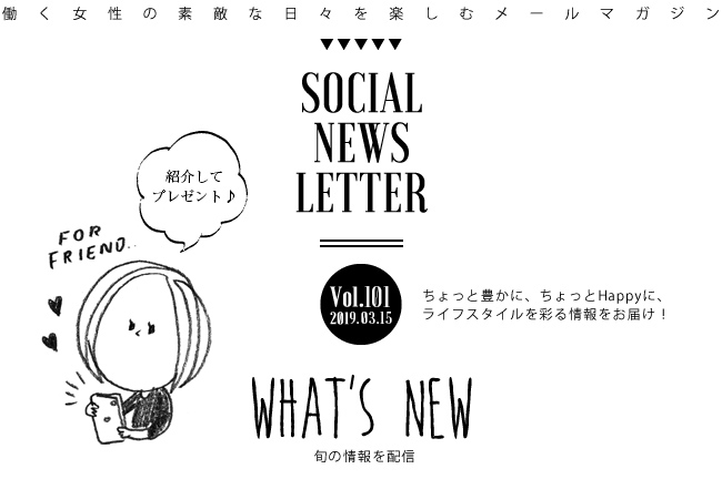 SOCIAL NEWS LETTER Vol.101 2019.03.15 | ちょっと豊かに、ちょっとHappyに、ライフスタイルを彩る情報をお届け