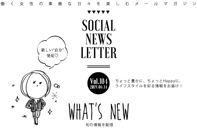 SOCIAL NEWS LETTER Vol.104 2019.06.14 | ちょっと豊かに、ちょっとHappyに、ライフスタイルを彩る情報をお届け