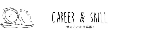 CAREER & SKILL 働き方とお仕事術！