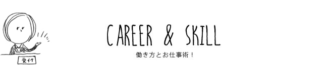 CAREER & SKILL 働き方とお仕事術！