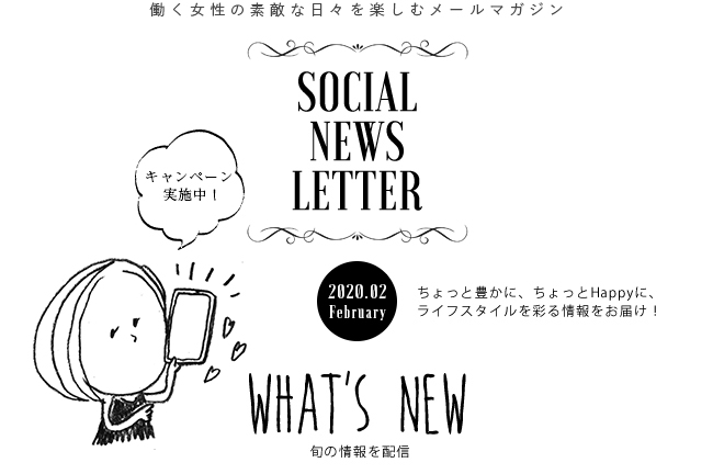 SOCIAL NEWS LETTER Vol.112 2020.02 | ちょっと豊かに、ちょっとHappyに、ライフスタイルを彩る情報をお届け