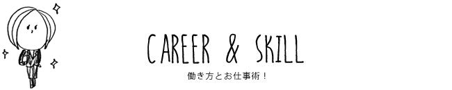 CAREER & SKILL 働き方とお仕事術！