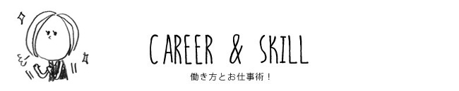 CAREER & SKILL 働き方とお仕事術！