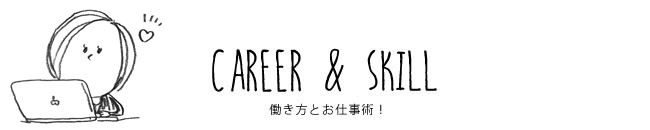 CAREER & SKILL 働き方とお仕事術！