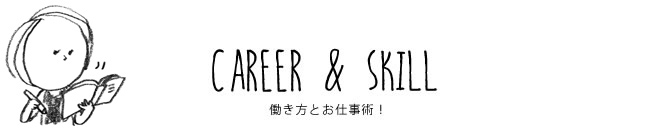 CAREER & SKILL 働き方とお仕事術！