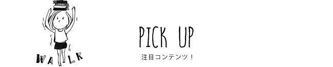 PICK UP 注目コンテンツ