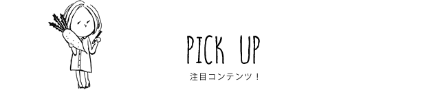 PICK UP 注目コンテンツ