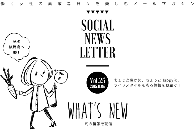 SOCIAL NEWS LETTER Vol.25 2015.11.06 | ちょっと豊かに、ちょっとHappyに、ライフスタイルを彩る情報をお届け