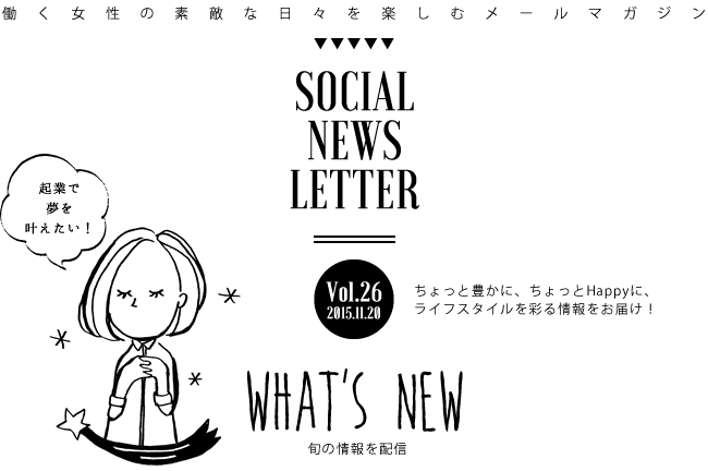 SOCIAL NEWS LETTER Vol.26 2015.11.20 | ちょっと豊かに、ちょっとHappyに、ライフスタイルを彩る情報をお届け