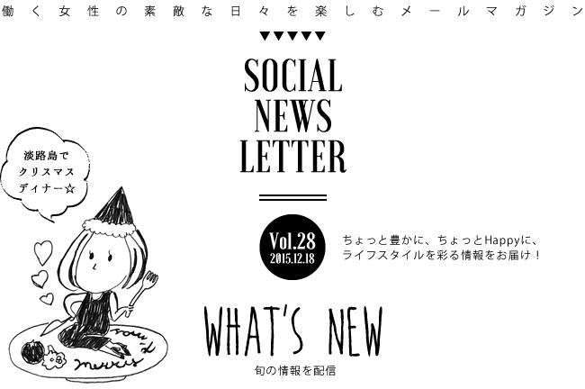 SOCIAL NEWS LETTER Vol.28 2015.12.18 | ちょっと豊かに、ちょっとHappyに、ライフスタイルを彩る情報をお届け