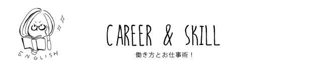 CAREER & SKILL 働き方とお仕事術！