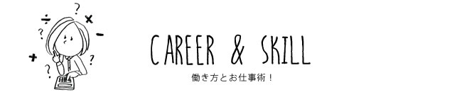 CAREER & SKILL 働き方とお仕事術！