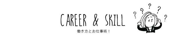 CAREER & SKILL 働き方とお仕事術！