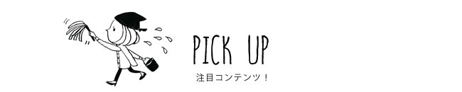 PICK UP 注目コンテンツ！