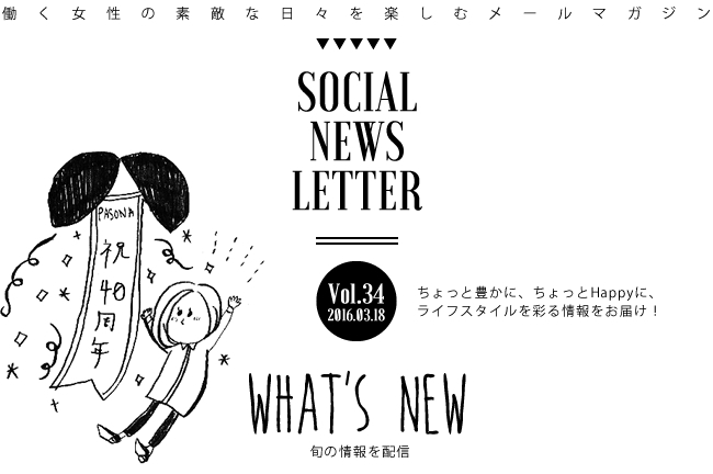 SOCIAL NEWS LETTER Vol.34 2016.03.18 | ちょっと豊かに、ちょっとHappyに、ライフスタイルを彩る情報をお届け