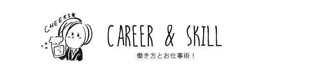 CAREER & SKILL 働き方とお仕事術！