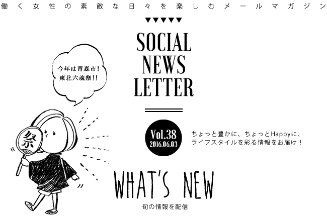 SOCIAL NEWS LETTER Vol.38 2016.06.03 | ちょっと豊かに、ちょっとHappyに、ライフスタイルを彩る情報をお届け