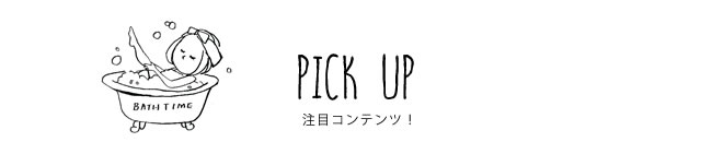 PICK UP 注目コンテンツ！