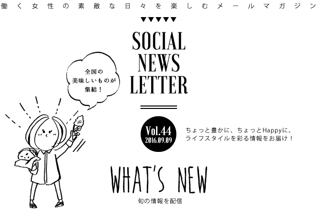 SOCIAL NEWS LETTER Vol.44 2016.09.09 | ちょっと豊かに、ちょっとHappyに、ライフスタイルを彩る情報をお届け