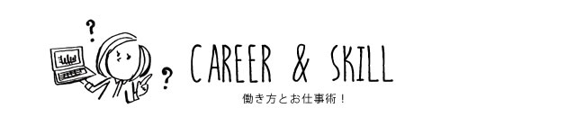 CAREER & SKILL 働き方とお仕事術！