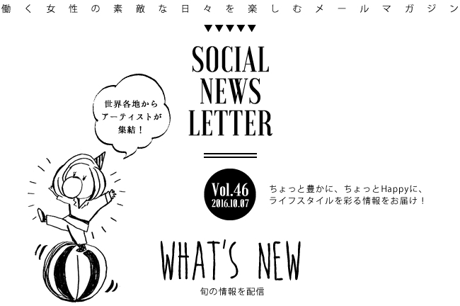 SOCIAL NEWS LETTER Vol.46 2016.10.07 | ちょっと豊かに、ちょっとHappyに、ライフスタイルを彩る情報をお届け