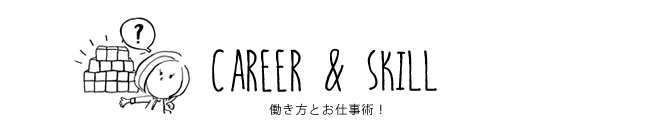 CAREER & SKILL 働き方とお仕事術！