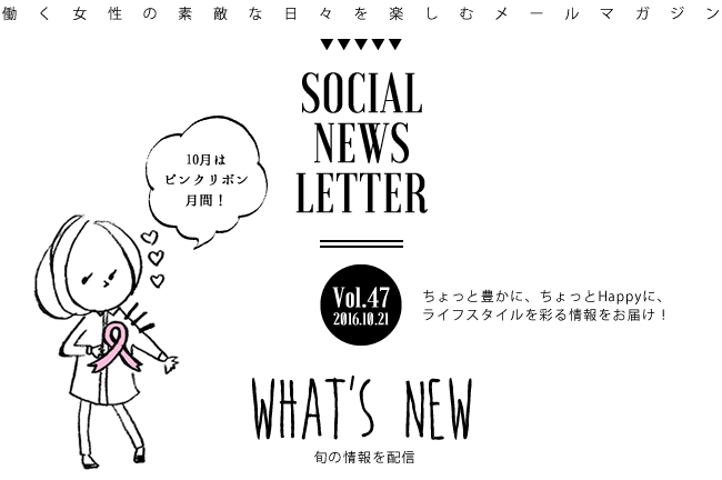 SOCIAL NEWS LETTER Vol.47 2016.10.21 | ちょっと豊かに、ちょっとHappyに、ライフスタイルを彩る情報をお届け