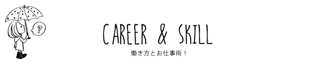 CAREER & SKILL 働き方とお仕事術！