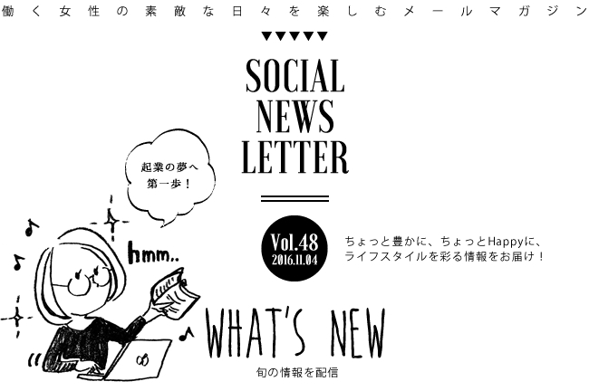 SOCIAL NEWS LETTER Vol.48 2016.11.04 | ちょっと豊かに、ちょっとHappyに、ライフスタイルを彩る情報をお届け