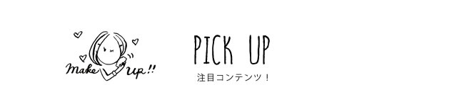 PICK UP 注目コンテンツ！