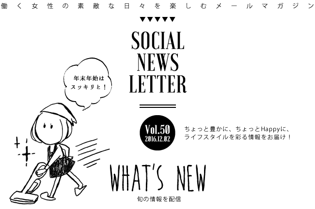 SOCIAL NEWS LETTER Vol.50 2016.12.02 | ちょっと豊かに、ちょっとHappyに、ライフスタイルを彩る情報をお届け