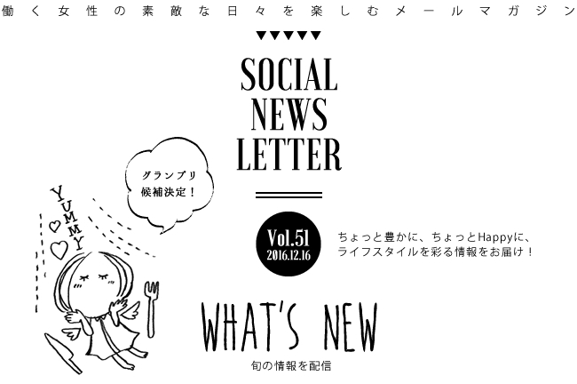 SOCIAL NEWS LETTER Vol.51 2016.12.16 | ちょっと豊かに、ちょっとHappyに、ライフスタイルを彩る情報をお届け