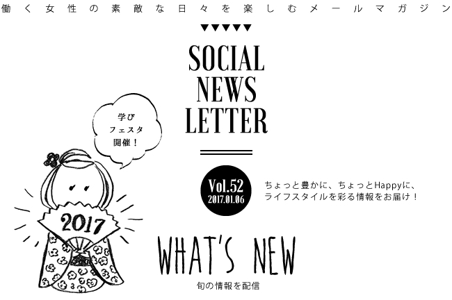 SOCIAL NEWS LETTER Vol.52 2017.01.06 | ちょっと豊かに、ちょっとHappyに、ライフスタイルを彩る情報をお届け