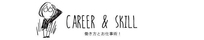 CAREER & SKILL 働き方とお仕事術！