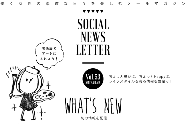 SOCIAL NEWS LETTER Vol.53 2017.01.20 | ちょっと豊かに、ちょっとHappyに、ライフスタイルを彩る情報をお届け