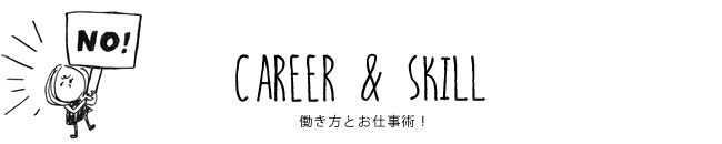 CAREER & SKILL 働き方とお仕事術！