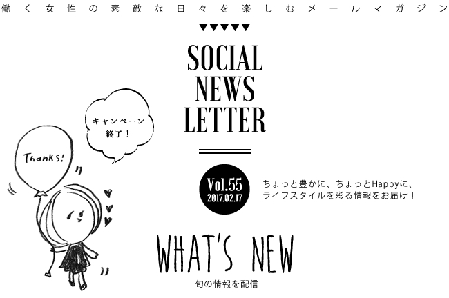 SOCIAL NEWS LETTER Vol.55 2017.02.17 | ちょっと豊かに、ちょっとHappyに、ライフスタイルを彩る情報をお届け