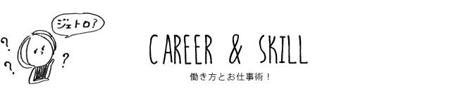 CAREER & SKILL 働き方とお仕事術！