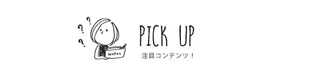 PICK UP 注目コンテンツ！