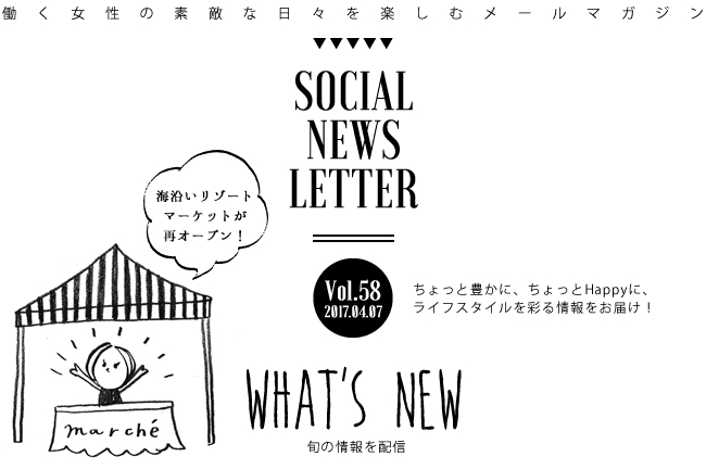 SOCIAL NEWS LETTER Vol.58 2017.04.07 | ちょっと豊かに、ちょっとHappyに、ライフスタイルを彩る情報をお届け