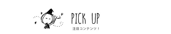 PICK UP 注目コンテンツ！