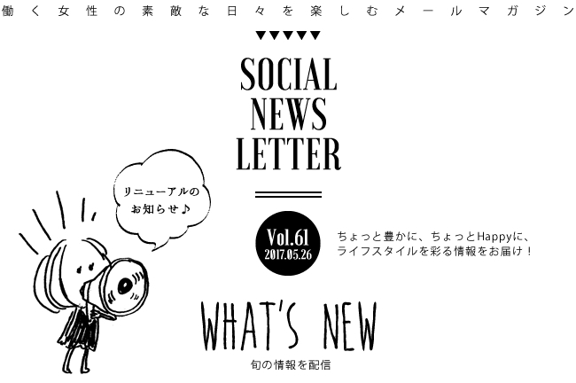 SOCIAL NEWS LETTER Vol.61 2017.05.26 | ちょっと豊かに、ちょっとHappyに、ライフスタイルを彩る情報をお届け