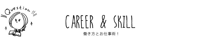 CAREER & SKILL 働き方とお仕事術！