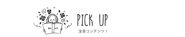 PICK UP 注目コンテンツ！